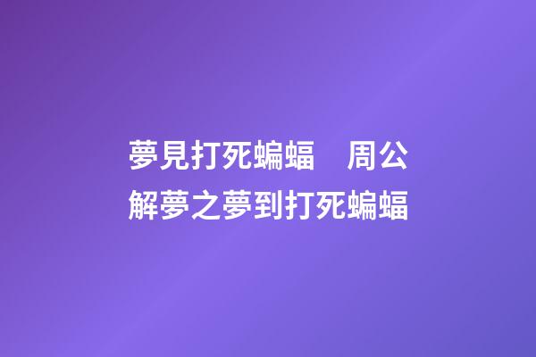 夢見打死蝙蝠　周公解夢之夢到打死蝙蝠